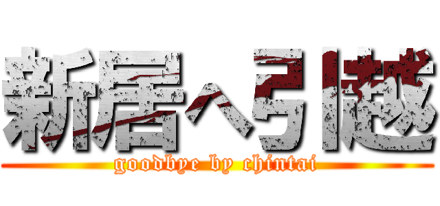 新居へ引越 (goodbye by chintai)