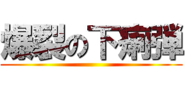 爆裂の下痢弾 ()