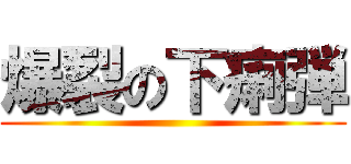 爆裂の下痢弾 ()