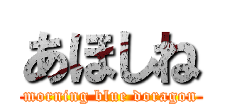 あほしね (morning blue doragon)