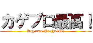 カゲプロ最高！ (Kagerou-Projyekuto)