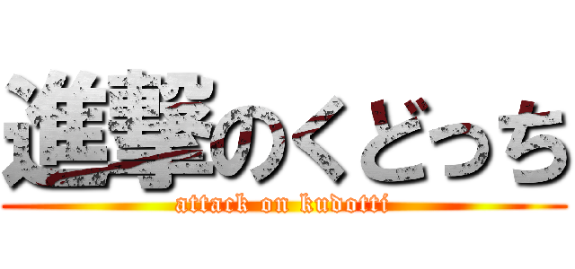 進撃のくどっち (attack on kudotti)