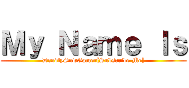 Ｍｙ Ｎａｍｅ Ｉｓ (DeadlySawGamer[Subscribe Me])