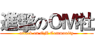 進擊のＯＭ社 (attack on OM Community)