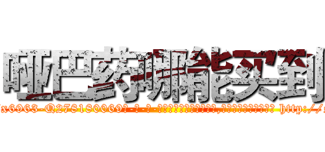 哑巴药哪能买到 (哑巴药哪能买到【电-186x2687x6963-Q278180069元-吉-药-业】我们做的是长期生意,靠的是老客户长期支持 http://sngk.net/45NtuL
)