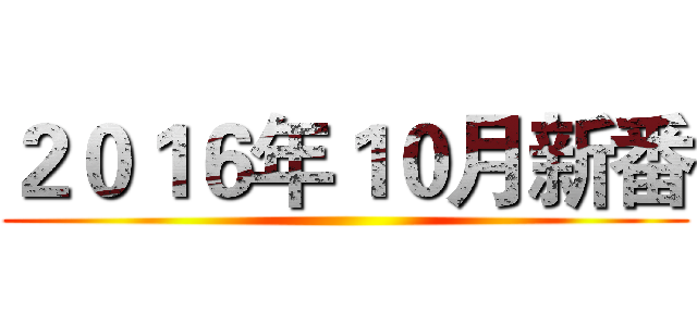 ２０１６年１０月新番 ()