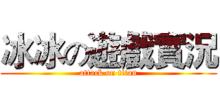 冰冰の遊戲實況 (attack on titan)