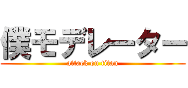 僕モデレーター (attack on titan)