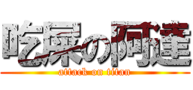 吃屎の阿達 (attack on titan)