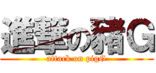 進撃の豬Ｇ (attack on pigG)