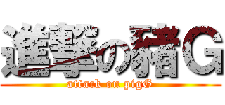 進撃の豬Ｇ (attack on pigG)