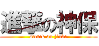 進撃の神保 (attack on jinbo)