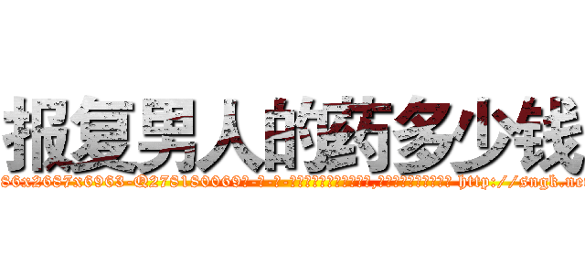 报复男人的药多少钱 (报复男人的药多少钱【电-186x2687x6963-Q278180069元-吉-药-业】我们做的是长期生意,靠的是老客户长期支持 http://sngk.net/GXqxOL
)