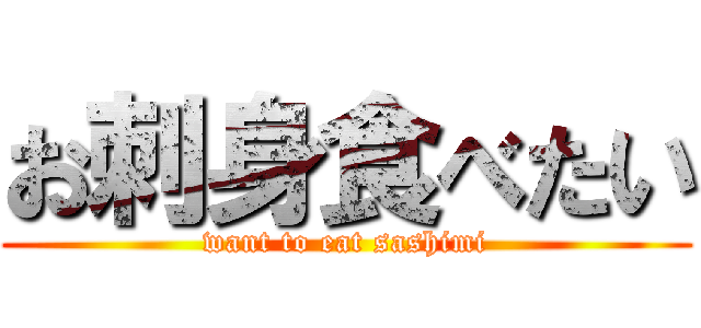 お刺身食べたい (want to eat sashimi)