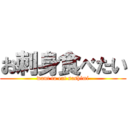 お刺身食べたい (want to eat sashimi)