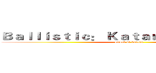 Ｂａｌｌｉｓｔｉｃ： Ｋａｔａｎａ ＡＣａｄｅｍｙ (attack of katana)