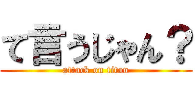て言うじゃん？ (attack on titan)