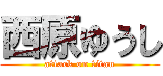 西原ゆうし (attack on titan)