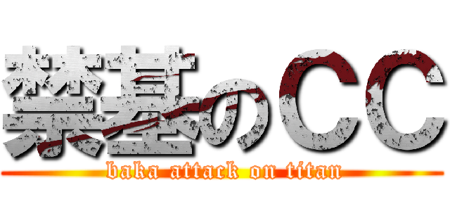 禁基のＣＣ ( baka attack on titan)