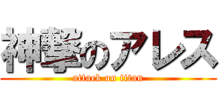 神撃のアレス (attack on titan)