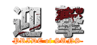 迎 撃 (PRIDE of SUNS)