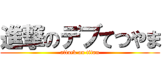 進撃のデブてつやま (attack on titan)