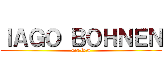 ＩＡＧＯ ＢＯＨＮＥＮ (sou foda)