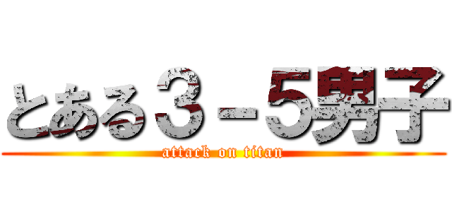 とある３－５男子 (attack on titan)
