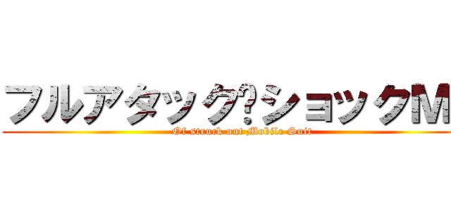 フルアタック·ショックＭＳ (Of struck out Mobile Suit)