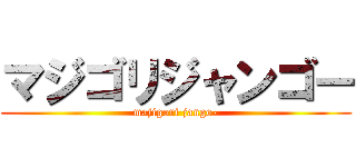 マジゴリジャンゴー (majigori jango-)