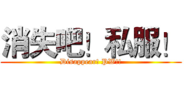 消失吧！私服！ (Disappear! PW!!)