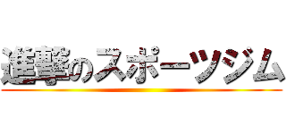 進撃のスポーツジム ()