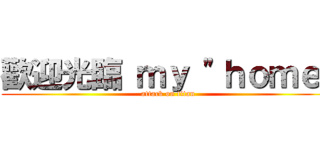 歡迎光臨 ｍｙ \"ｈｏｍｅ\" (attack on titan)