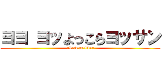 ヨヨ ヨッよっこらヨッサン (attack on titan)