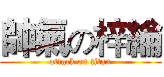 帥氣の梓綸 (attack on titan)