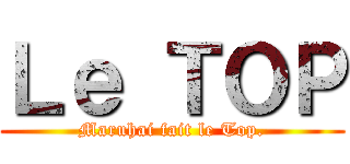 Ｌｅ ＴＯＰ (Maruhai fait le Top.)