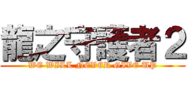 龍之守護者２ (WE WILL NEVER GIVE UP)