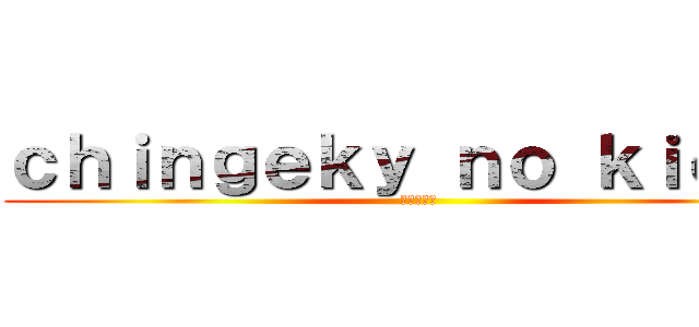 ｃｈｉｎｇｅｋｙ ｎｏ ｋｉｏｙｎ (進巨撃の人)