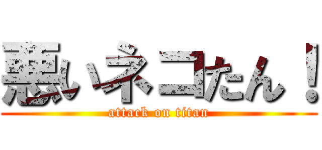 悪いネコたん！ (attack on titan)