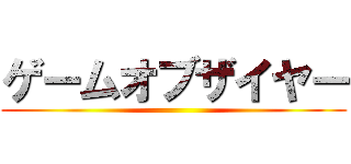 ゲームオブザイヤー ()