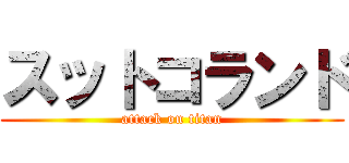 スットコランド (attack on titan)