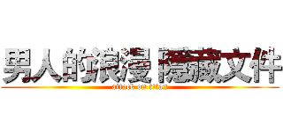男人的浪漫 隱藏文件 (attack on titan)