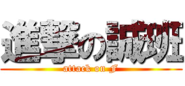 進撃の誠班 (attack on F)