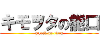 キモヲタの能口 (attack on titan)