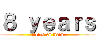 ８ ｙｅａｒｓ (attack on titan)