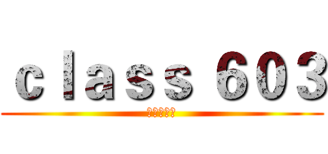 ｃｌａｓｓ ６０３ (滴咕快樂屋)