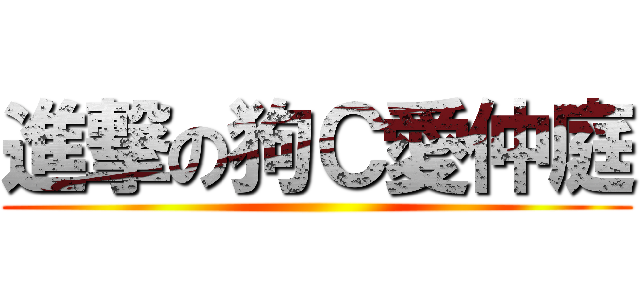進撃の狗Ｃ愛仲庭 ()