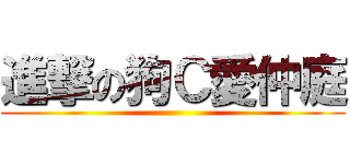 進撃の狗Ｃ愛仲庭 ()