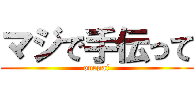 マジで手伝って (onegai)