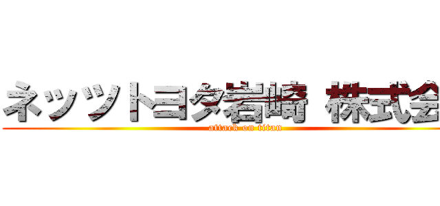 ネッツトヨタ岩崎 株式会社 (attack on titan)
